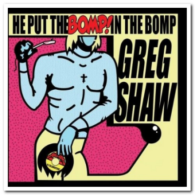 VA - Greg Shaw - He Put The Bomp! In The Bomp (2007)
