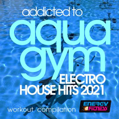 Various Artists - Addicted to Aqua Gym Electro House Hits 2021 Workout Compilation (2021)
